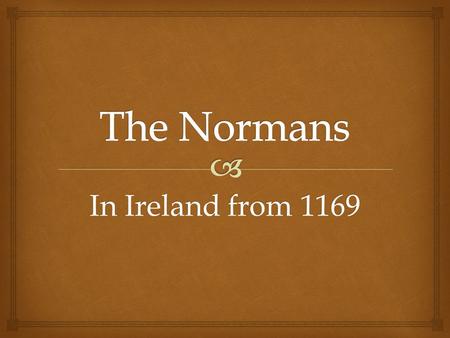 In Ireland from 1169.  Who were they??  Ireland in 1166.