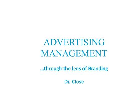 ADVERTISING MANAGEMENT …through the lens of Branding Dr. Close.