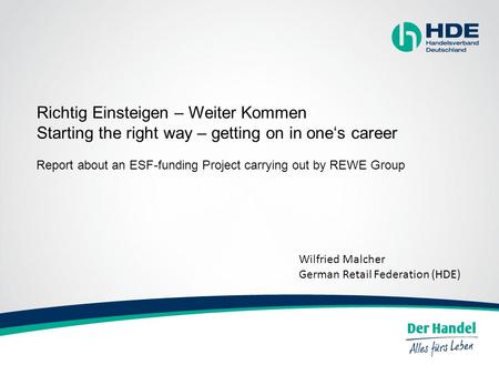 Richtig Einsteigen – Weiter Kommen Starting the right way – getting on in one‘s career Report about an ESF-funding Project carrying out by REWE Group Wilfried.
