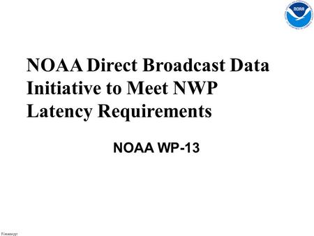 Filename.ppt 1 NOAA Direct Broadcast Data Initiative to Meet NWP Latency Requirements NOAA WP-13.