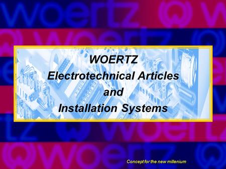 WOERTZ Electrotechnical Articles and Installation Systems Concept for the new millenium.