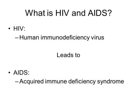 What is HIV and AIDS? HIV: –Human immunodeficiency virus Leads to AIDS: –Acquired immune deficiency syndrome.