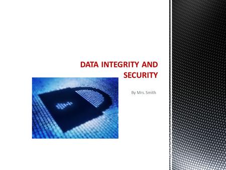 By Mrs. Smith DATA INTEGRITY AND SECURITY. Accurate Complete Valid Data Integrity.