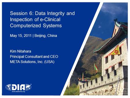 Session 6: Data Integrity and Inspection of e-Clinical Computerized Systems May 15, 2011 | Beijing, China Kim Nitahara Principal Consultant and CEO META.