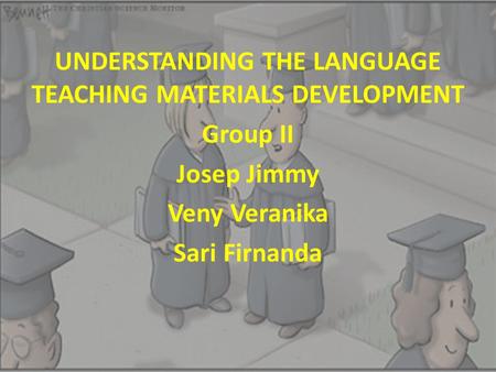 UNDERSTANDING THE LANGUAGE TEACHING MATERIALS DEVELOPMENT Group II Josep Jimmy Veny Veranika Sari Firnanda.