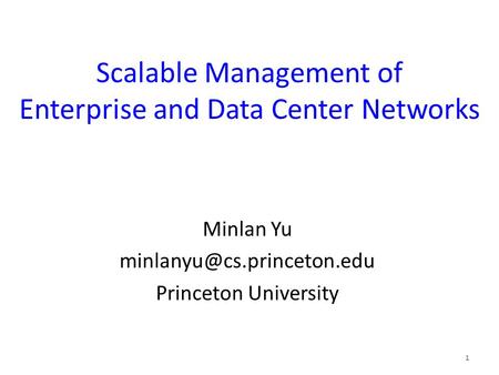 Scalable Management of Enterprise and Data Center Networks Minlan Yu Princeton University 1.