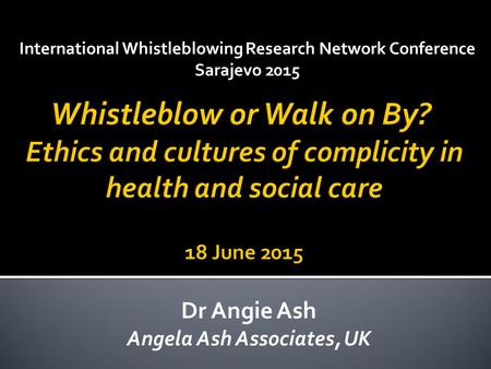 International Whistleblowing Research Network Conference Sarajevo 2015 Dr Angie Ash Angela Ash Associates, UK.