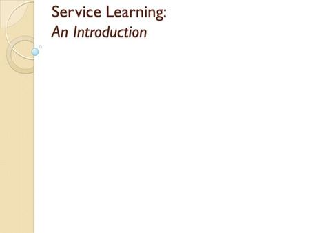 Service Learning: An Introduction. What is Service Learning? Service Learning combines community service with classroom instruction, focusing on critical.