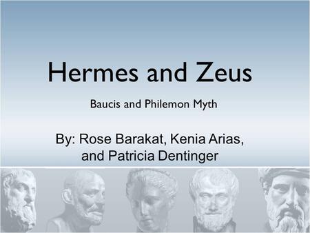 Baucis and Philemon Myth Hermes and Zeus By: Rose Barakat, Kenia Arias, and Patricia Dentinger.
