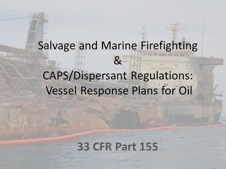Salvage and Marine Firefighting & CAPS/Dispersant Regulations: Vessel Response Plans for Oil 33 CFR Part 155.