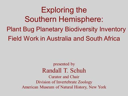 Exploring the Southern Hemisphere: Plant Bug Planetary Biodiversity Inventory Field Work in Australia and South Africa presented by Randall T. Schuh Curator.