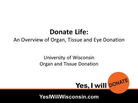 YesIWillWisconsin.com Donate Life: An Overview of Organ, Tissue and Eye Donation University of Wisconsin Organ and Tissue Donation.