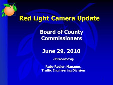 1 Red Light Camera Update Presented by Ruby Rozier, Manager, Traffic Engineering Division Board of County Commissioners June 29, 2010.