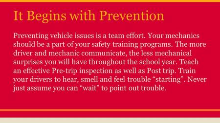 It Begins with Prevention Preventing vehicle issues is a team effort. Your mechanics should be a part of your safety training programs. The more driver.
