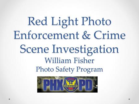 Red Light Photo Enforcement & Crime Scene Investigation William Fisher Photo Safety Program.