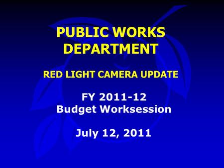 PUBLIC WORKS DEPARTMENT RED LIGHT CAMERA UPDATE FY 2011-12 Budget Worksession July 12, 2011.