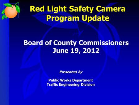 Red Light Safety Camera Program Update Presented by Public Works Department Traffic Engineering Division Board of County Commissioners June 19, 2012.