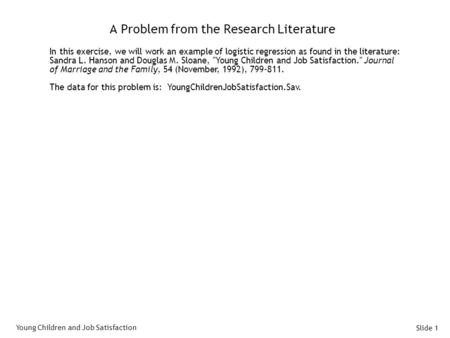 Slide 1 A Problem from the Research Literature In this exercise, we will work an example of logistic regression as found in the literature: Sandra L. Hanson.