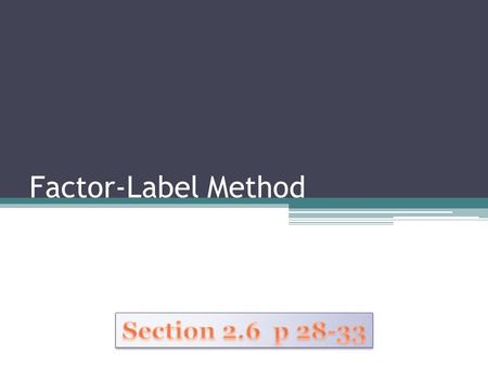 Factor-Label Method Section 2.6 p 28-33.
