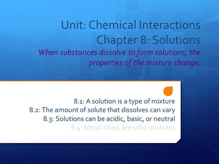 Unit: Chemical Interactions Chapter 8: Solutions When substances dissolve to form solutions, the properties of the mixture change. 8.1: A solution is a.