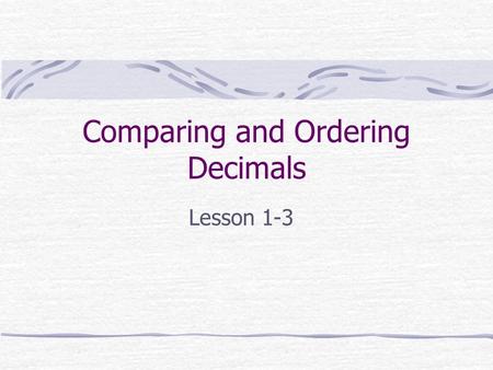 Comparing and Ordering Decimals Lesson 1-3. Using Models If you are comparing tenths to hundredths, you can use a tenths grid and a hundredths grid. Here,