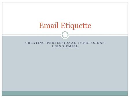 CREATING PROFESSIONAL IMPRESSIONS USING EMAIL Email Etiquette.