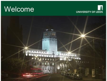 Welcome. Leeds the University An international university Established in 1904 Member of the Russell Group Quality in teaching & research Modern & innovative.
