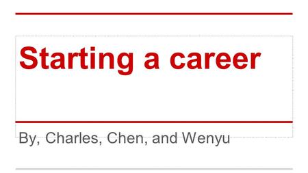 Starting a career By, Charles, Chen, and Wenyu. About myself WENYU MA Major ： Accountancy and Finance I would like to start a career like accountant or.