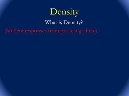 What is Density? (Student responses from pre-test go here)
