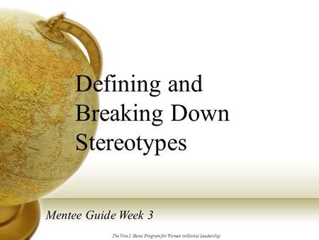 Defining and Breaking Down Stereotypes Mentee Guide Week 3 The Vira I. Heinz Program for Women in Global Leadership.
