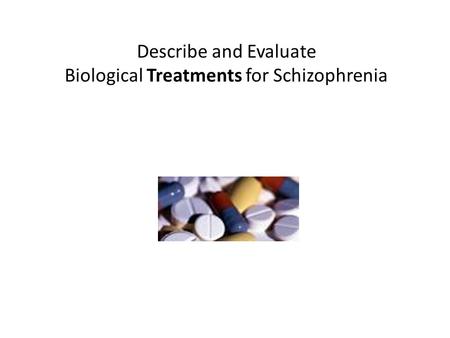 Describe and Evaluate Biological Treatments for Schizophrenia