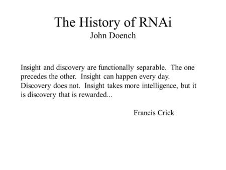 The History of RNAi John Doench Insight and discovery are functionally separable. The one precedes the other. Insight can happen every day. Discovery does.