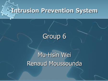 Intrusion Prevention System Group 6 Mu-Hsin Wei Renaud Moussounda Group 6 Mu-Hsin Wei Renaud Moussounda.