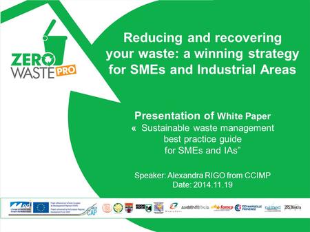 Reducing and recovering your waste: a winning strategy for SMEs and Industrial Areas Presentation of White Paper « Sustainable waste management best practice.
