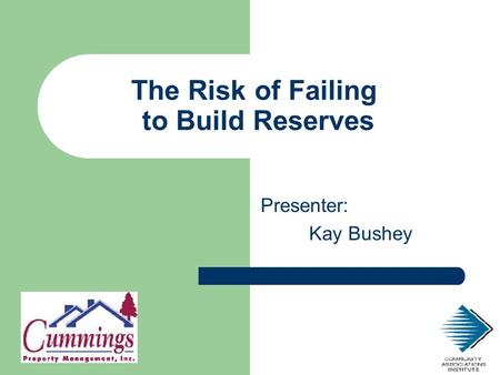 The Risk of Failing to Build Reserves Presenter: Kay Bushey.