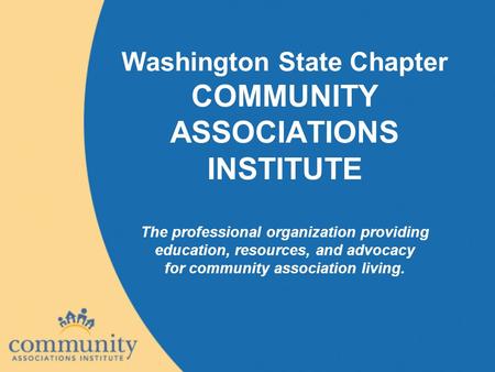 Washington State Chapter COMMUNITY ASSOCIATIONS INSTITUTE The professional organization providing education, resources, and advocacy for community association.