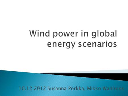 10.12.2012 Susanna Porkka, Mikko Wahlroos.  Regional potential and forecast for wind power  IPCC scenario analysis  The Energy [R]evolution scenario.