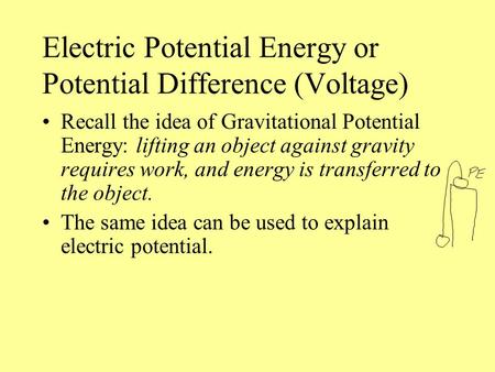 Electric Potential Energy or Potential Difference (Voltage) Recall the idea of Gravitational Potential Energy: lifting an object against gravity requires.