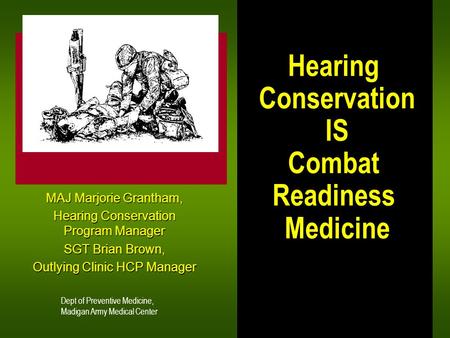 Hearing Conservation IS Combat Readiness Medicine MAJ Marjorie Grantham, Hearing Conservation Program Manager SGT Brian Brown, Outlying Clinic HCP Manager.