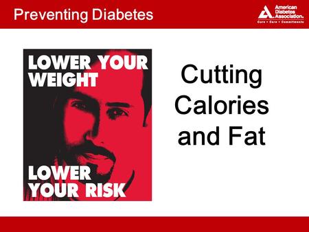 Preventing Diabetes Cutting Calories and Fat. Topics What can you do to reduce calories and fat? Which fats are healthiest?