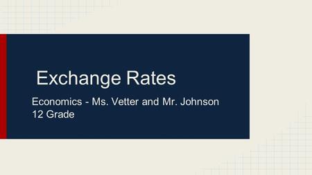 Exchange Rates Economics - Ms. Vetter and Mr. Johnson 12 Grade.