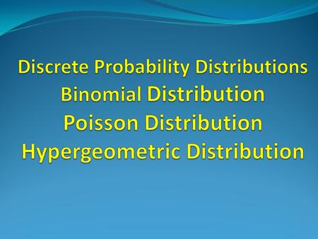 Discrete Probability Distributions Binomial Distribution Poisson Distribution Hypergeometric Distribution.