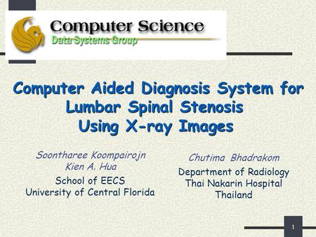 1 Computer Aided Diagnosis System for Lumbar Spinal Stenosis Using X-ray Images Soontharee Koompairojn Kien A. Hua School of EECS University of Central.