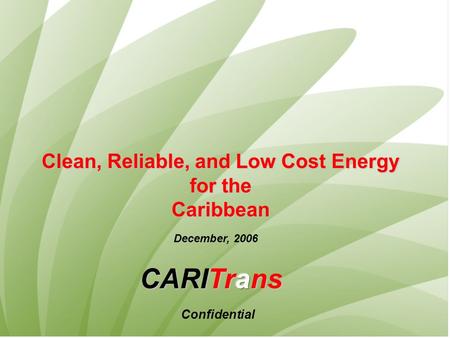Clean, Reliable, and Low Cost Energy for the for theCaribbean December, 2006 Confidential.