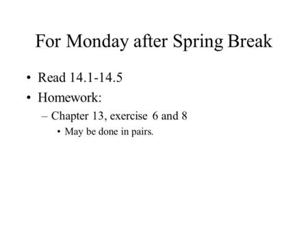 For Monday after Spring Break Read 14.1-14.5 Homework: –Chapter 13, exercise 6 and 8 May be done in pairs.
