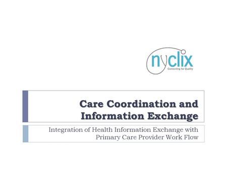 Care Coordination and Information Exchange Integration of Health Information Exchange with Primary Care Provider Work Flow.