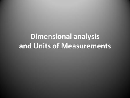 Dimensional analysis and Units of Measurements. Dimensional analysis Dimensional analysis uses conversion factors to convert from one unit to another.