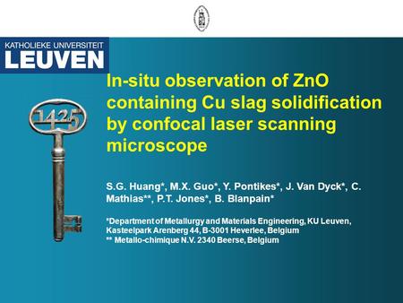 In-situ observation of ZnO containing Cu slag solidification by confocal laser scanning microscope S.G. Huang*, M.X. Guo*, Y. Pontikes*, J. Van Dyck*,