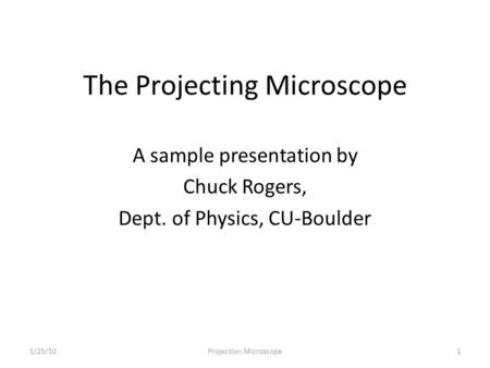 The Projecting Microscope A sample presentation by Chuck Rogers, Dept. of Physics, CU-Boulder 11/25/10Projection Microscope.