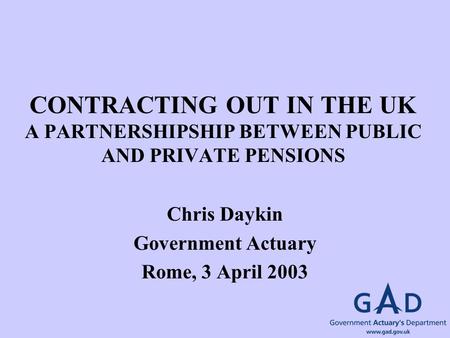 CONTRACTING OUT IN THE UK A PARTNERSHIPSHIP BETWEEN PUBLIC AND PRIVATE PENSIONS Chris Daykin Government Actuary Rome, 3 April 2003.